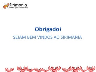SEJAM BEM VINDOS AO SIRIMANIA
 