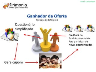 Para o Consumidor




                    Pesquisa de Satisfação

     Questionário
     simplificado
                                             FeedBack do
                                             Produto consumido
                                             Para participar de
                                             Novas oportunidades




Gera cupom
 