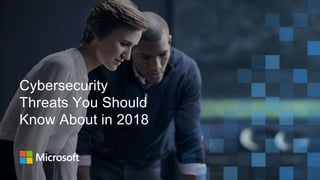 Cybersecurity
Threats You Should
Know About in 2018
 
