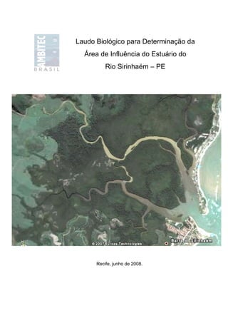 Laudo Biológico para Determinação da
  Área de Influência do Estuário do
          Rio Sirinhaém – PE




      Recife, junho de 2008.
 