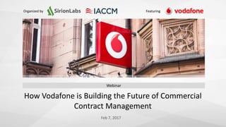 1© 2012-17 SirionLabs Pte. Ltd. The contents of this presentation are proprietary.
Organized by Featuring
How Vodafone is Building the Future of Commercial
Contract Management
Webinar
Feb 7, 2017
 