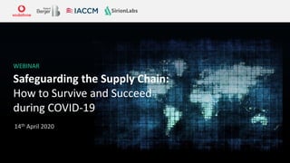 Safeguarding the Supply Chain:
How to Survive and Succeed
during COVID-19
14th April 2020
WEBINAR
 