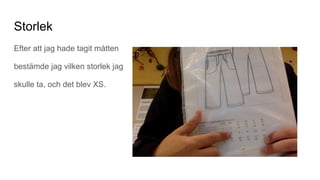 Storlek
Efter att jag hade tagit måtten
bestämde jag vilken storlek jag
skulle ta, och det blev XS.
 