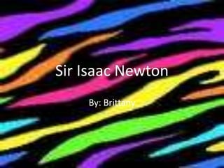 Sir Isaac Newton By: Brittany 