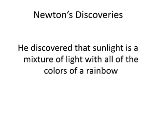 Newton’s Discoveries He discovered that sunlight is a mixture of light with all of the colors of a rainbow 