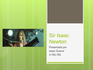 Sir Isaac
Newton
Presentado por
Isaac Guerra
4-762-762
 