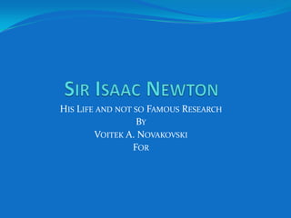 Sir Isaac Newton His Life and not so Famous Research By Voitek A. Novakovski For 