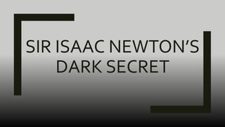 SIR ISAAC NEWTON’S
DARK SECRET
 