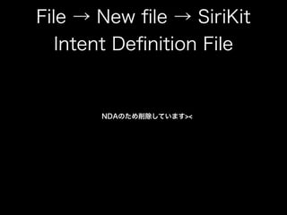 File → New ﬁle → SiriKit
Intent Deﬁnition File
NDAのため削除しています><
 