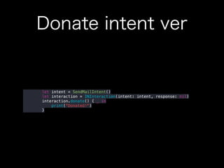 Donate intent ver
let intent = SendMailIntent()
let interaction = INInteraction(intent: intent, response: nil)
interaction.donate() { _ in
print("Donated!")
}
 