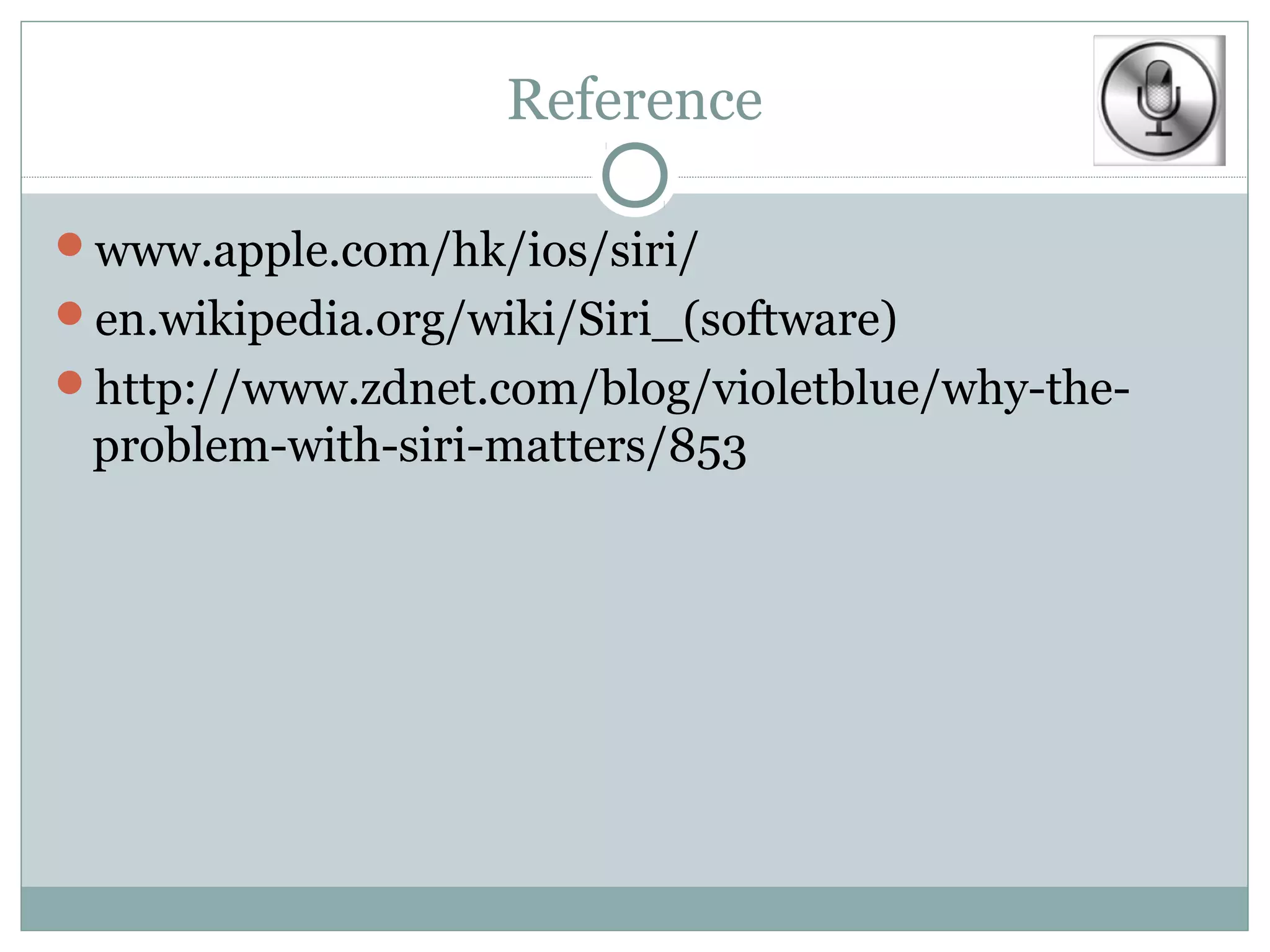 Reference

www.apple.com/hk/ios/siri/
en.wikipedia.org/wiki/Siri_(software)
http://www.zdnet.com/blog/violetblue/why-the-
 problem-with-siri-matters/853
 