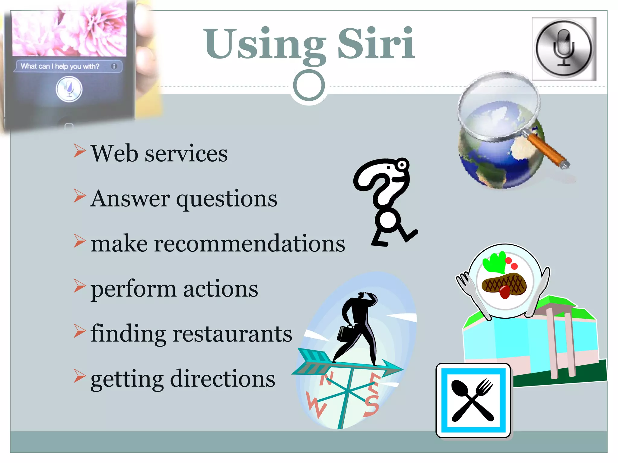 Using Siri

 Web services

 Answer questions

 make recommendations

 perform actions

 finding restaurants

 getting directions
 
