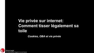Sirius Legal
De Scheemaecker Bogaerts Van den Brande
Vie privée sur internet:
Comment tisser légalement sa
toile
Cookies, OBA et vie privée
 