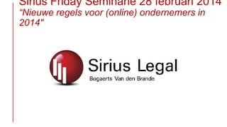 Sirius Friday Seminarie 28 februari 2014
“Nieuwe regels voor (online) ondernemers in
2014″

 
