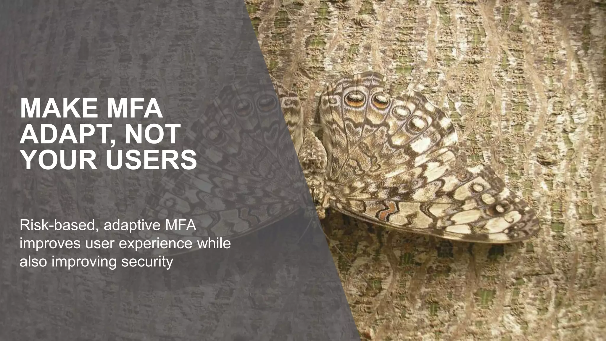 Risk-based, adaptive MFA
improves user experience while
also improving security
MAKE MFA
ADAPT, NOT
YOUR USERS
 