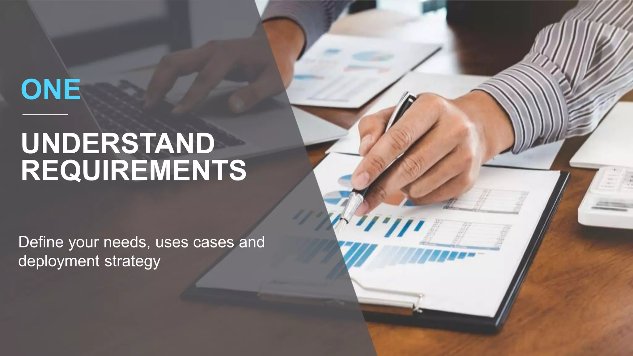ONE
UNDERSTAND
REQUIREMENTS
Define your needs, uses cases and
deployment strategy
 