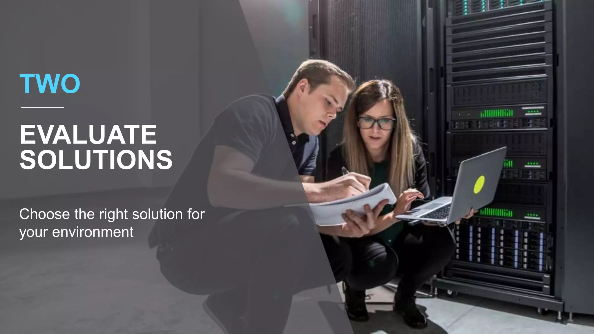 Choose the right solution for
your environment
TWO
EVALUATE
SOLUTIONS
 