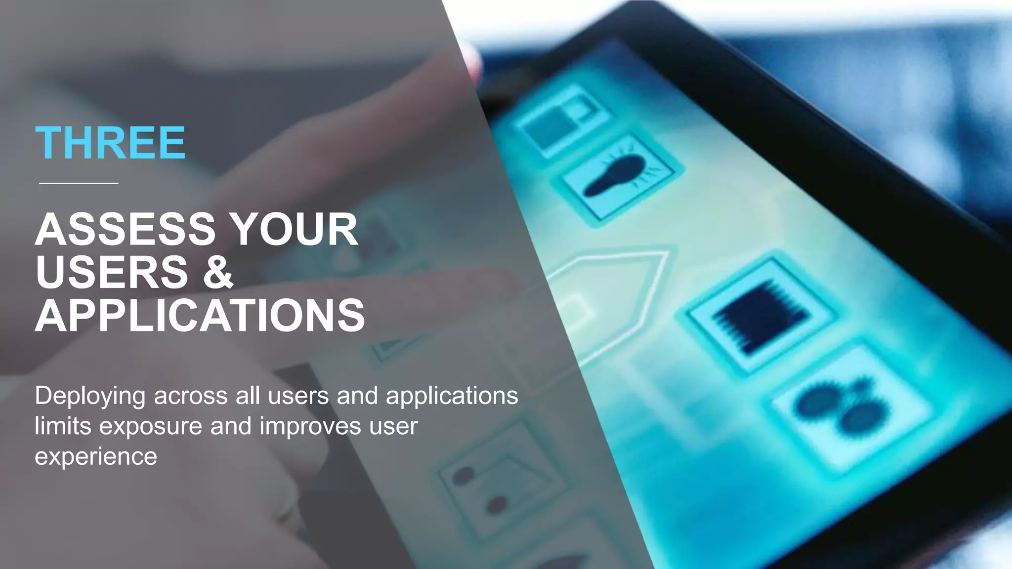 Deploying across all users and applications
limits exposure and improves user
experience
THREE
ASSESS YOUR
USERS &
APPLICATIONS
 