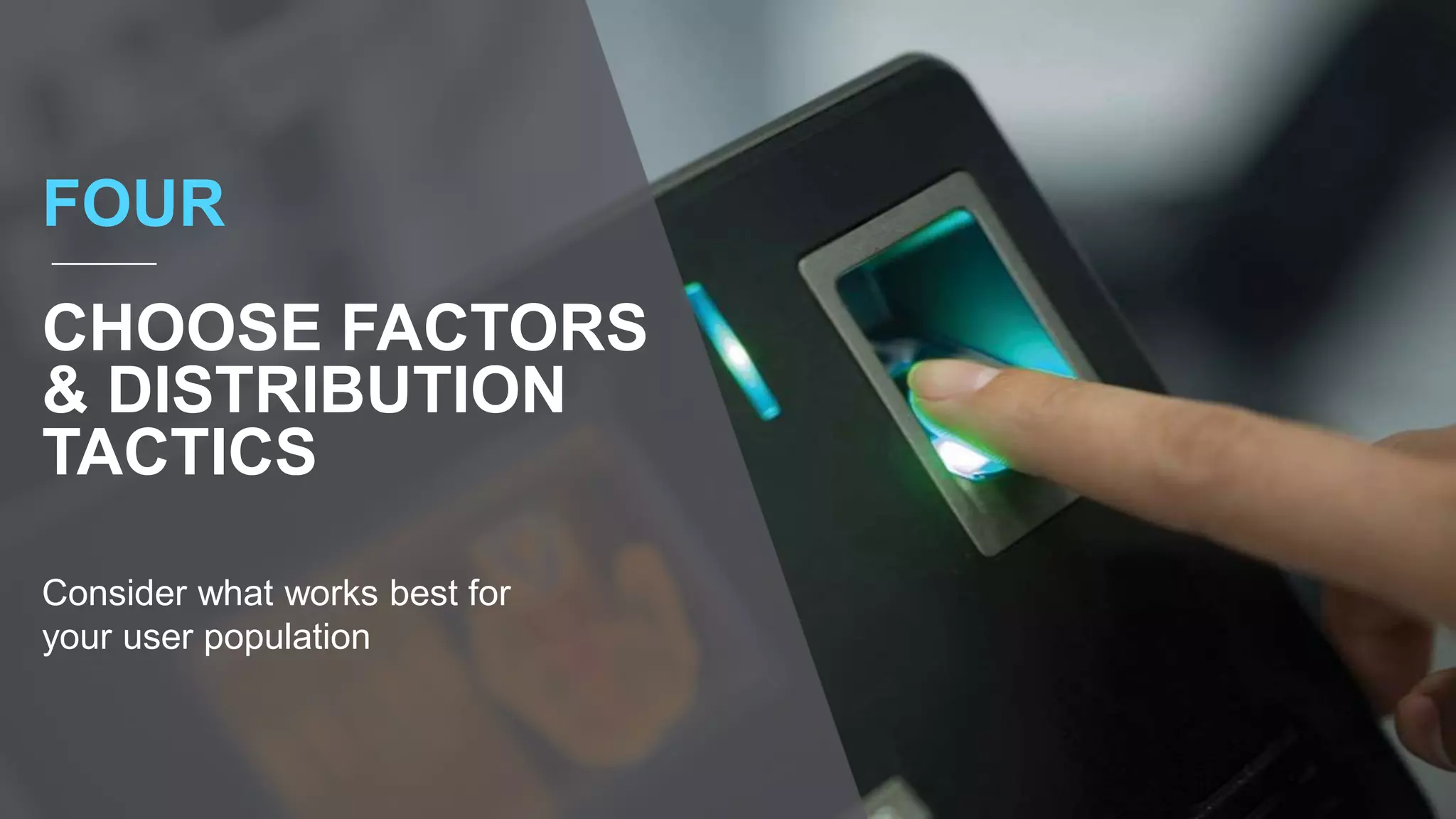 FOUR
CHOOSE FACTORS
& DISTRIBUTION
TACTICS
Consider what works best for
your user population
 