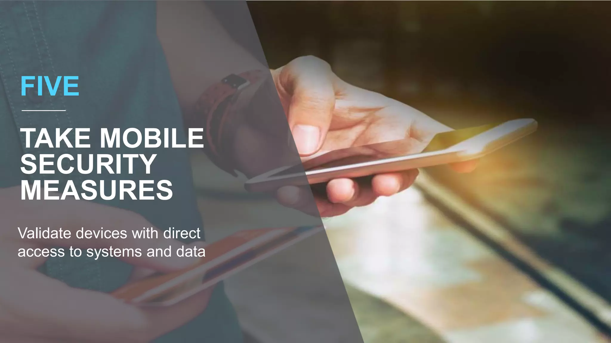 FIVE
TAKE MOBILE
SECURITY
MEASURES
Validate devices with direct
access to systems and data
 