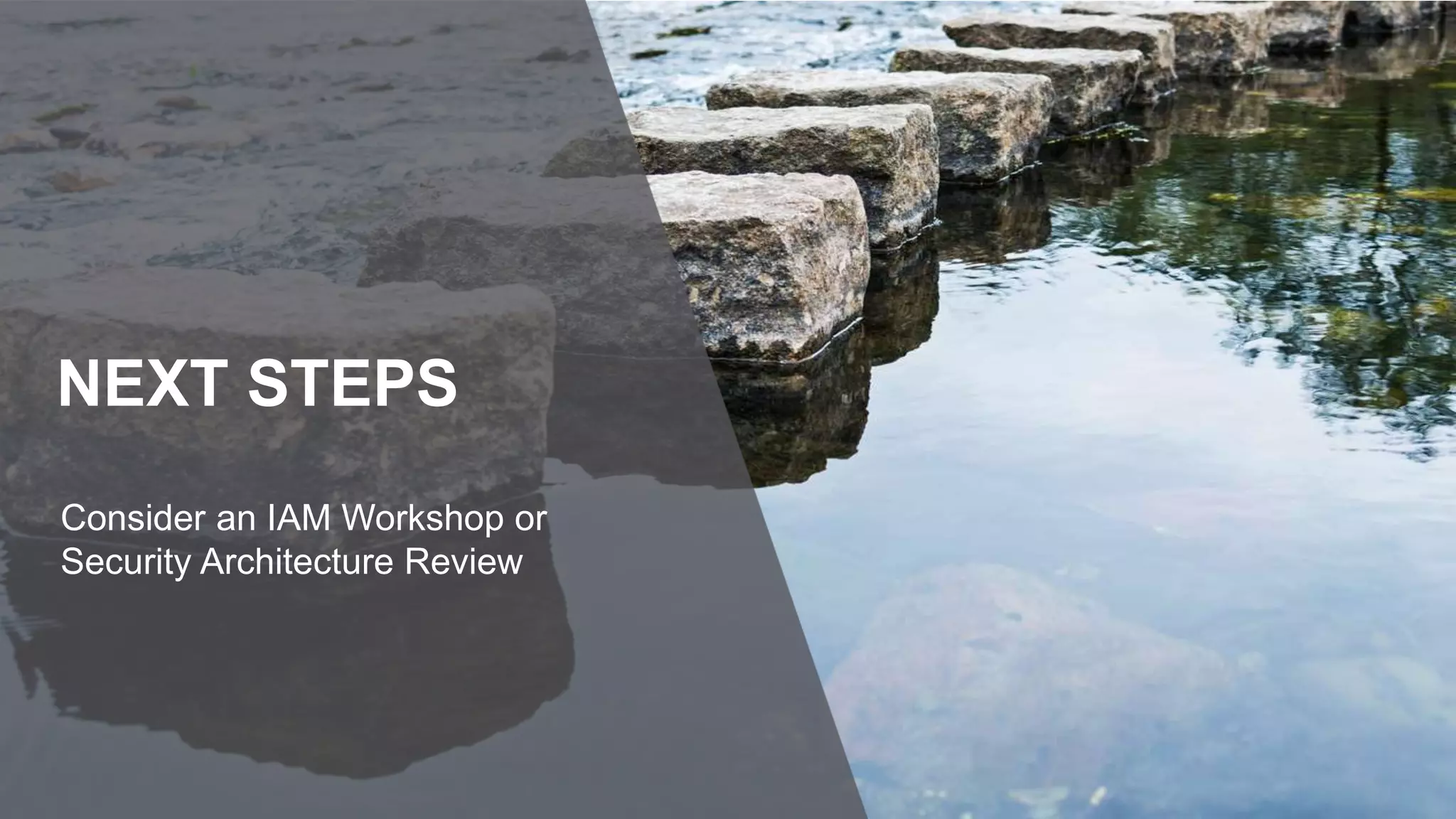 NEXT STEPS
Consider an IAM Workshop or
Security Architecture Review
 