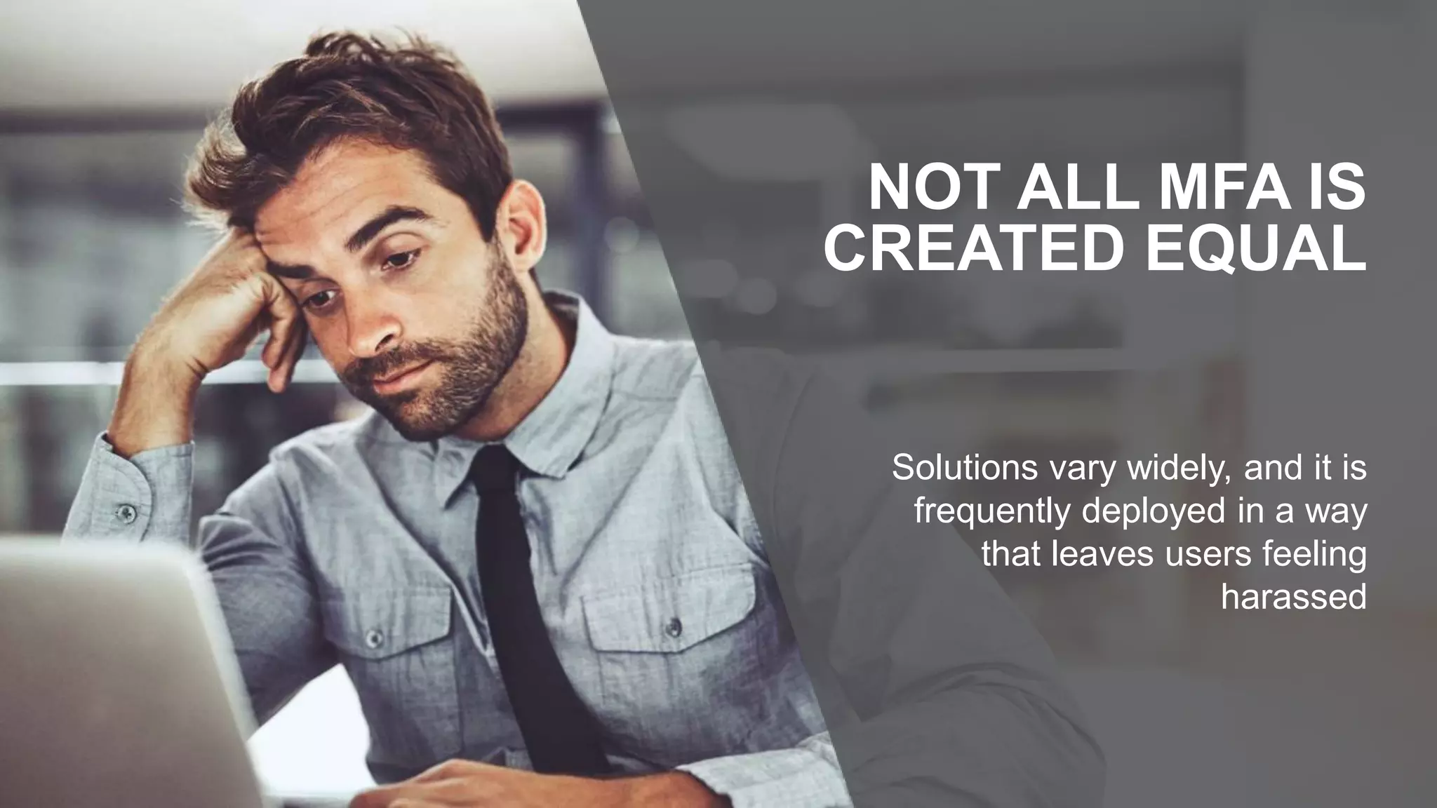 Solutions vary widely, and it is
frequently deployed in a way
that leaves users feeling
harassed
NOT ALL MFA IS
CREATED EQUAL
 