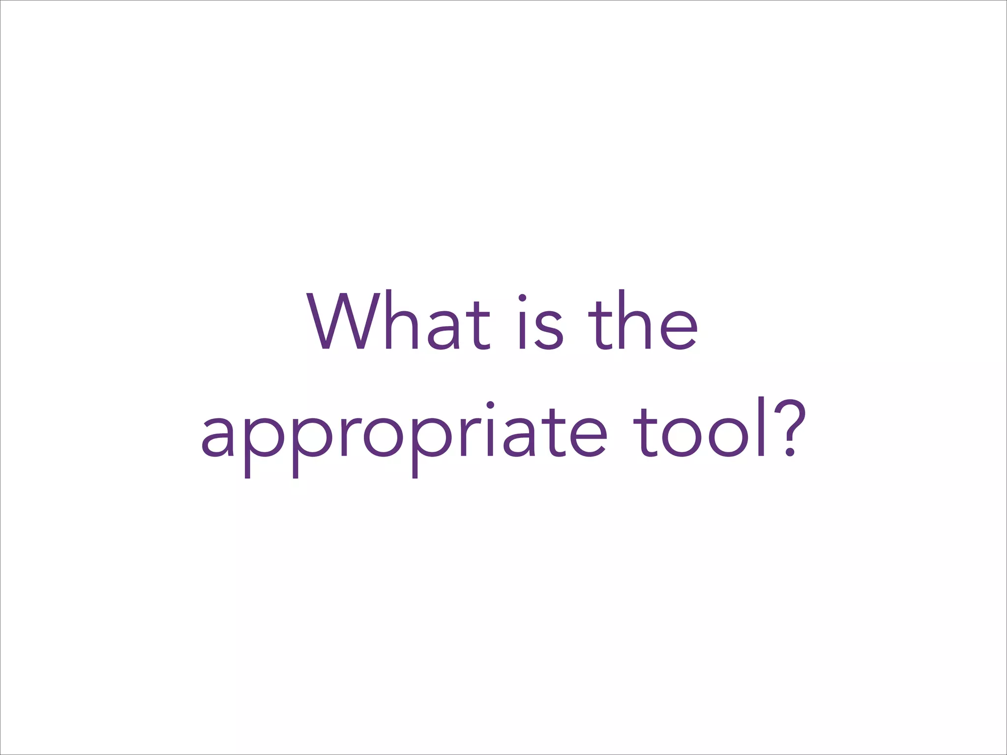 What is the
appropriate tool?

 