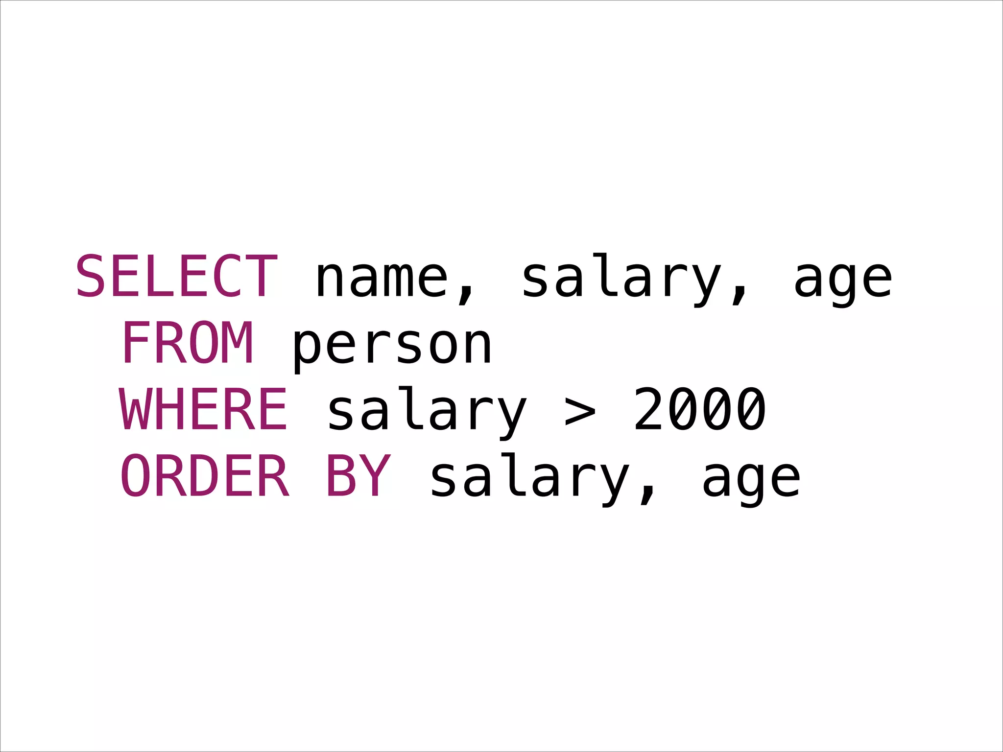 SELECT name, salary, age
FROM person
WHERE salary > 2000
ORDER BY salary, age

 