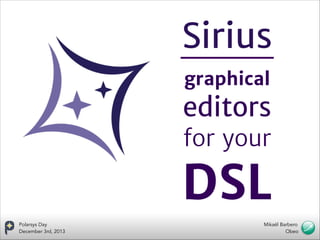 Sirius
graphical 


editors 

for your 


DSL
Polarsys Day
December 3rd, 2013

Mikaël Barbero
Obeo

 