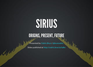 SIRIUS
ORIGINS, PRESENT, FUTURE
Presented by /
Slides published at
Cédric Brun @bruncedric
http://cedric.brun.io/talks
 