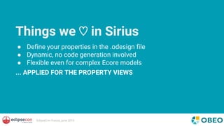 EclipseCon France, June 2016
Things we ♡ in Sirius
● Define your properties in the .odesign file
● Dynamic, no code genera...