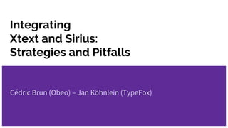 Integrating
Xtext and Sirius:
Strategies and Pitfalls
Cédric Brun (Obeo) – Jan Köhnlein (TypeFox)
 