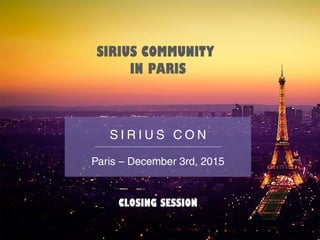 SIRIUS COMMUNITY
IN PARIS
CLOSING SESSION
S I R I U S C O N
Paris – December 3rd, 2015
 