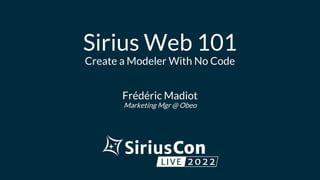 Sirius Web 101
Create a Modeler With No Code
Frédéric Madiot
Marketing Mgr @ Obeo
 