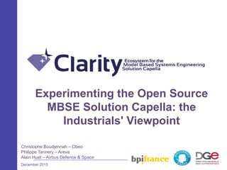 Experimenting the Open Source
MBSE Solution Capella: the
Industrials' Viewpoint
Christophe Boudjennah – Obeo
Philippe Tannery – Areva
Alain Huet – Airbus Defence & Space
December 2015
 