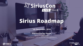 Pierre-Charles David
Sirius Project Lead
@_pcdavid | pierre-charles.david@obeo.fr
Sirius Roadmap
5th December, 2018
 
