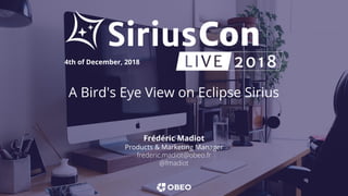 A Bird's Eye View on Eclipse Sirius
Frédéric Madiot
Products & Marketing Manager
frederic.madiot@obeo.fr
@fmadiot
4th of December, 2018
 