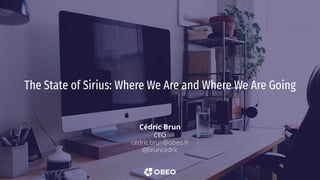 The State of Sirius: Where We Are and Where We Are Going
Cédric Brun
CEO
cedric.brun@obeo.fr
@bruncedric
 