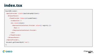 index.tsx
ReactDOM.render(
<ApolloProvider client={ApolloGraphQLClient}>
<BrowserRouter>
<ThemeProvider theme={siriusWebTheme}>
<CssBaseline />
<div style={style}>
<RepresentationContext.Provider value={{ registry }}>
<Main />
</RepresentationContext.Provider>
</div>
</ThemeProvider>
</BrowserRouter>
</ApolloProvider>,
document.getElementById('root')
);
 