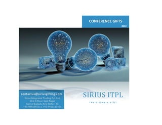 CONFERENCE$GIFTS$
                                                                2012$




contactus@siriusgifting.com$
  Sirius%Integrated%Trading%Pvt.%Ltd.%
                                         SIRIUS%ITPL%
       364,%II%Floor,%Sant%Nagar%
                                          The$Ultimate$Gift!$
    East%of%Kailash,%New%Delhi%–%65%
 +91H9891095111,%+91H9910113761%
 