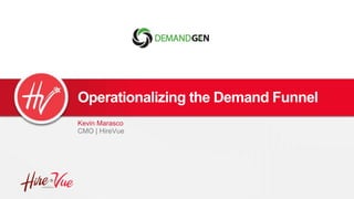 Operationalizing the Demand Funnel
Kevin Marasco
CMO | HireVue
 