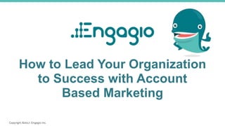 How to Lead Your Organization
to Success with Account
Based Marketing
 