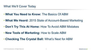 © 2015 SiriusDecisions. All Rights Reserved 3
What We’ll Cover Today
• What You Need to Know: The Basics Of ABM
• What We ...