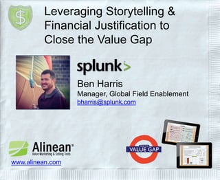 Leveraging Storytelling &
Financial Justification to
Close the Value Gap
Ben Harris
Manager, Global Field Enablement
bharris@splunk.com
www.alinean.com
 