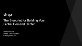 The Blueprint for Building Your
Global Demand Center
Stefan Nandzik
Sr Mgr, Field Alignment
Citrix Systems, Inc.
 