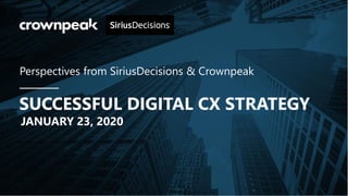 JANUARY 23, 2020
Perspectives from SiriusDecisions & Crownpeak
SUCCESSFUL DIGITAL CX STRATEGY
 