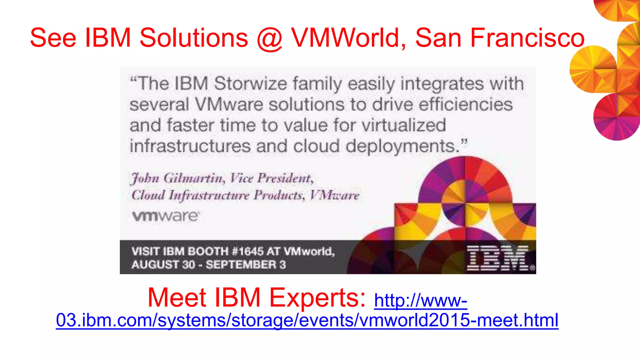 See IBM Solutions @ VMWorld, San Francisco
Meet IBM Experts: http://www-
03.ibm.com/systems/storage/events/vmworld2015-meet.html
 