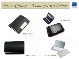 Sirius Gifting – Visiting card holder

Aluma	
  case	
  

Metal	
  VCH-­‐A	
  

Metal	
  VCH-­‐B	
  

Full	
  Metal	
  VCH	
  

 