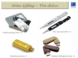 Sirius Gifting – Pen-drives

Credit	
  card	
  pen	
  drive	
  -­‐	
  D	
  

Gold	
  bar	
  pen	
  drive	
  -­‐	
  F	
  

Pen,	
  laser	
  pen	
  drive	
  -­‐	
  E	
  

Wooden	
  folding	
  pen	
  drive	
  -­‐	
  G	
  

 