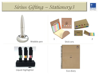 Sirius Gifting – Stationery3

Wobble	
  pen	
  

Liquid	
  Highlighter	
  

1	
  

SDck-­‐ons	
  

Eco-­‐diary	
  

2	
  

 